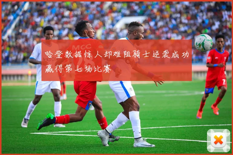 哈登数据惊人却难阻骑士逆袭成功赢得第七场比赛