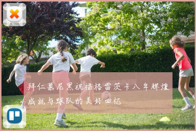 拜仁慕尼黑祝福格雷茨卡八年辉煌成就与球队的美好回忆