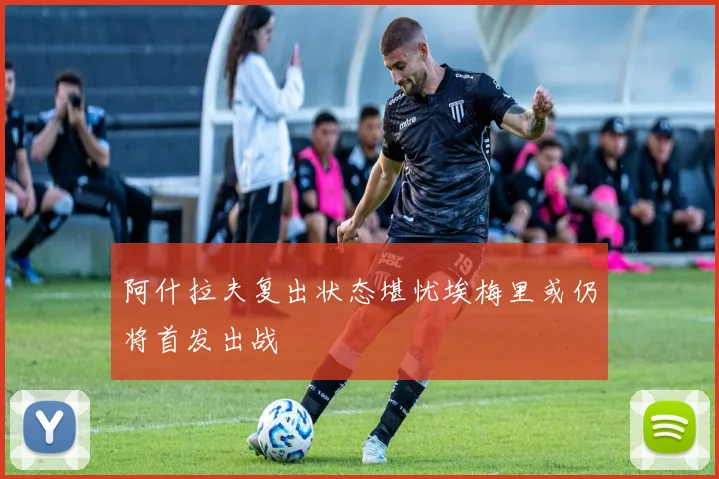 阿什拉夫复出状态堪忧埃梅里或仍将首发出战