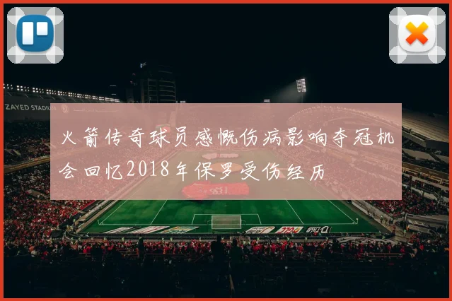 火箭传奇球员感慨伤病影响夺冠机会回忆2018年保罗受伤经历