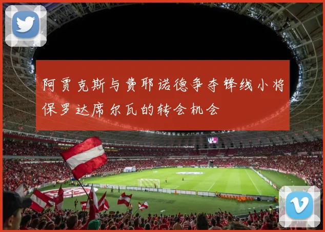 阿贾克斯与费耶诺德争夺锋线小将保罗达席尔瓦的转会机会