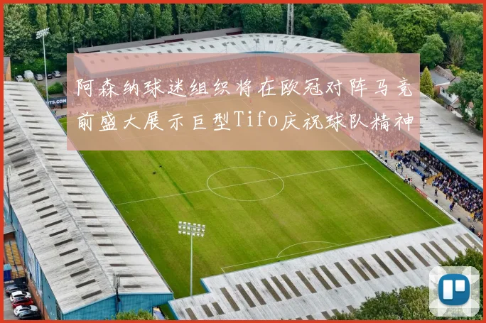 阿森纳球迷组织将在欧冠对阵马竞前盛大展示巨型Tifo庆祝球队精神